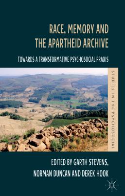 Race, Memory and the Apartheid Archive: Towards a Transformative Psychosocial Praxis - Stevens, G. (Editor), and Duncan, N. (Editor), and Hook, D. (Editor)
