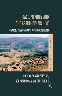 Race, Memory and the Apartheid Archive: Towards a Transformative Psychosocial PRAXIS - Stevens, G (Editor), and Duncan, N (Editor), and Hook, D (Editor)