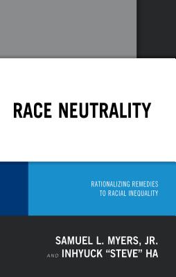 Race Neutrality: Rationalizing Remedies to Racial Inequality - Myers, Samuel L, and Ha, Inhyuck