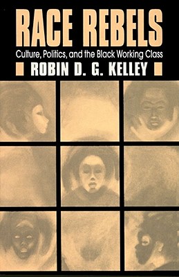 Race Rebels: Culture, Politics, and the Black Working Class - Kelley, Robin D G