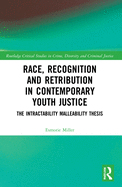 Race, Recognition and Retribution in Contemporary Youth Justice: The Intractability Malleability Thesis