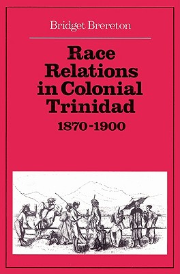 Race Relations in Colonial Trinidad 1870 1900 - Brereton, Bridget