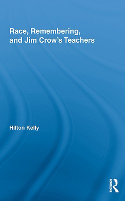 Race, Remembering, and Jim Crow's Teachers - Kelly, Hilton