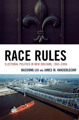 Race Rules: Electoral Politics in New Orleans, 1965-2006 - Liu, Baodong, and Vanderleeuw, James M