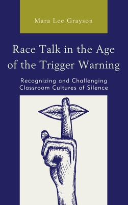 Race Talk in the Age of the Trigger Warning: Recognizing and Challenging Classroom Cultures of Silence - Grayson, Mara Lee