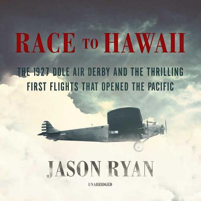 Race to Hawaii: The 1927 Dole Derby and the Thrilling First Flights That Opened the Pacific - Ryan, Jason