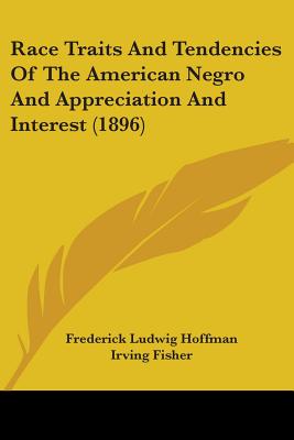 Race Traits And Tendencies Of The American Negro And Appreciation And Interest (1896) - Hoffman, Frederick Ludwig, and Fisher, Irving