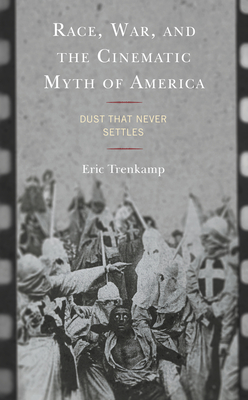 Race, War, and the Cinematic Myth of America: Dust That Never Settles - Trenkamp, Eric