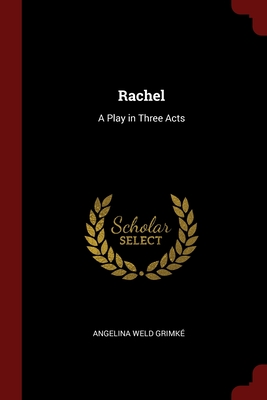 Rachel: A Play in Three Acts - Grimke, Angelina Weld