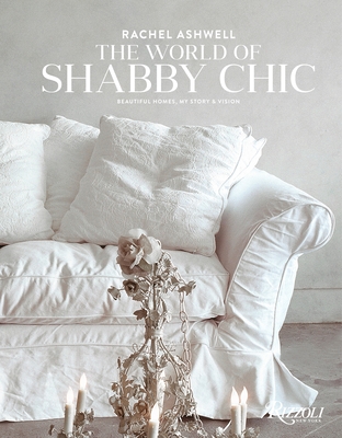 Rachel Ashwell The World of Shabby Chic: Beautiful Homes, My Story & Vision - Ashwell, Rachel