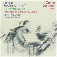 Rachmaninoff; 13 Preludes, Op. 32; Variations on a Theme by Corelli; Isle of the Dead - Carlo Grante (piano)