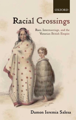 Racial Crossings: Race, Intermarriage, and the Victorian British Empire - Salesa, Damon Ieremia