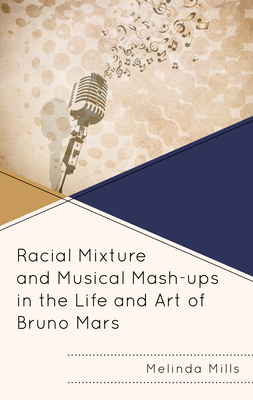 Racial Mixture and Musical Mash-ups in the Life and Art of Bruno Mars - Mills, Melinda A.