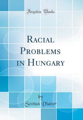 Racial Problems in Hungary (Classic Reprint) - Viator, Scotus