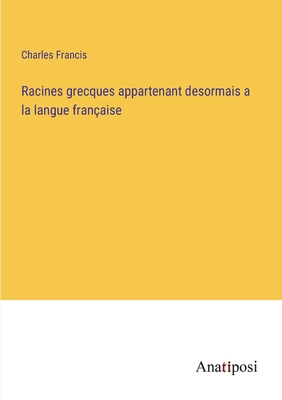 Racines grecques appartenant desormais a la langue fran?aise - Francis, Charles