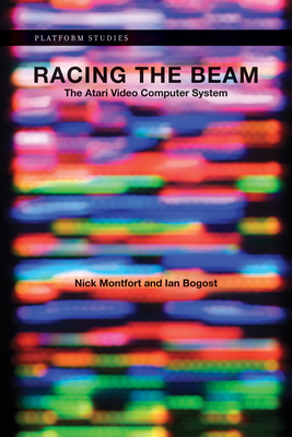 Racing the Beam: The Atari Video Computer System - Montfort, Nick, and Bogost, Ian