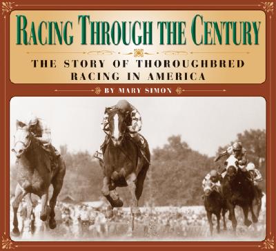 Racing Through the Century: The Story of Thoroughbred Racing in America - Simon, Mary, and Simons, Mark (Afterword by)
