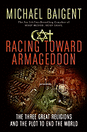 Racing Toward Armageddon: The Three Great Religions and the Plot to End the World - Baigent, Michael