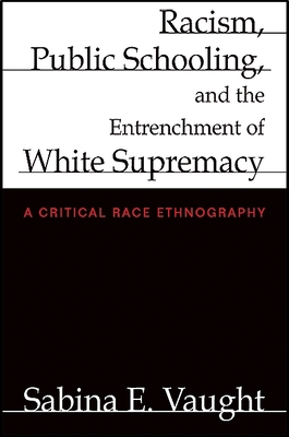 Racism, Public Schooling, and the Entrenchment of White Supremacy: A Critical Race Ethnography - Vaught, Sabina E