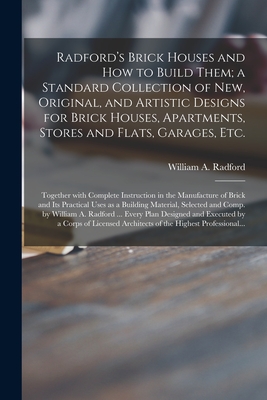 Radford's Brick Houses and How to Build Them; a Standard Collection of New, Original, and Artistic Designs for Brick Houses, Apartments, Stores and Flats, Garages, Etc.; Together With Complete Instruction in the Manufacture of Brick and Its Practical... - Radford, William a 1865- (Creator)