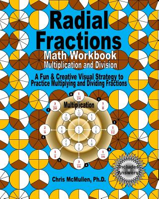 Radial Fractions Math Workbook (Multiplication and Division): A Fun & Creative Visual Strategy to Practice Multiplying and Dividing Fractions - McMullen, Chris