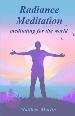 Radiance Meditation: - meditating for the world - Martin, Matthew