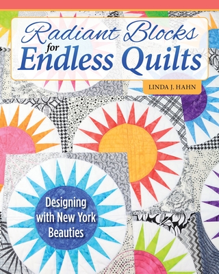 Radiant Blocks for Endless Quilts: Designing with New York Beauties - Hahn, Linda J