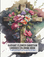 Radiant Flower Christian Crosses Coloring Book: Bright and Uplifting Designs for All Ages