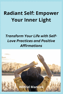 Radiant Self: Transform Your Life with Self-Love Practices and Positive Affirmations