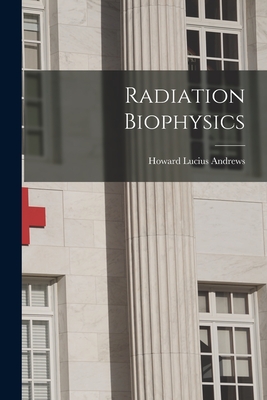 Radiation Biophysics - Andrews, Howard Lucius 1906-