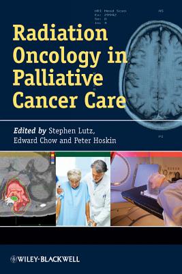 Radiation Oncology in Palliative Cancer Care - Lutz, Stephen (Editor), and Chow, Edward (Editor), and Hoskin, Peter (Editor)