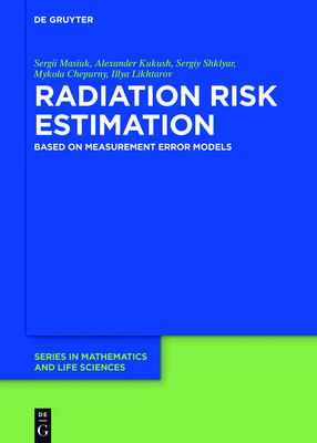 Radiation Risk Estimation: Based on Measurement Error Models - Masiuk, Sergii, and Kukush, Alexander, and Shklyar, Sergiy