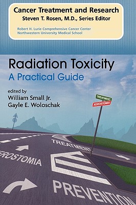 Radiation Toxicity: A Practical Medical Guide - Small, William, MD (Editor), and Woloschak, Gayle E (Editor)