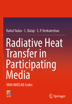 Radiative Heat Transfer in Participating Media: With MATLAB Codes - Yadav, Rahul, and Balaji, C., and Venkateshan, S. P.