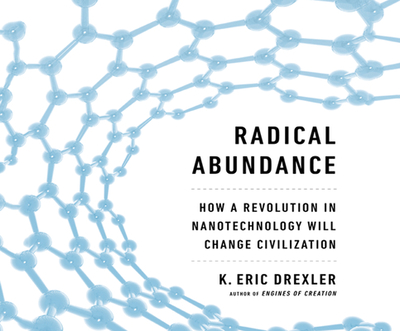 Radical Abundance: How a Revolution in Nanotechnology Will Change Civilization - Drexler, K Eric, and Pabon, Tim Andres (Narrator)