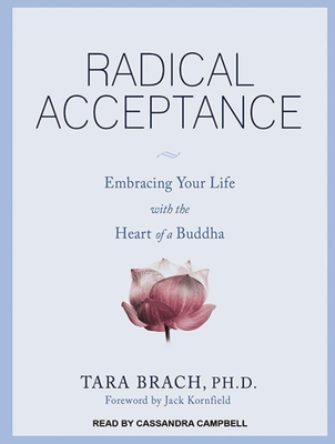 Radical Acceptance: Embracing Your Life with the Heart of a Buddha - Brach, Tara, PH.D., and Campbell, Cassandra (Narrator)