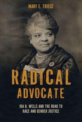Radical Advocate: Ida B. Wells and the Road to Race and Gender Justice - Triece, Mary E