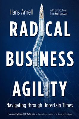 Radical Business Agility: Navigating Through Uncertain Times - Amell, Hans, and Larsson, Kurt, and Waterman, Bob (Foreword by)