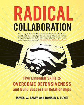 Radical Collaboration: Five Essential Skills to Overcome Defensiveness and Build Successful Relationships - Tamm, James W, and Luyet, Ronald J