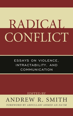 Radical Conflict: Essays on Violence, Intractability, and Communication - Smith, Andrew R. (Contributions by), and An-Na'im, Abdullahi Ahmed (Contributions by), and Belghazi, Taieb (Contributions by)