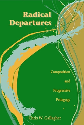 Radical Departures: Composition and Progressive Pedagogy - Gallagher, Chris W