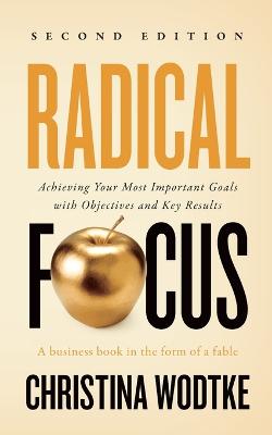 Radical Focus SECOND EDITION: Achieving Your Goals with Objectives and Key Results - Wodtke, Christina R