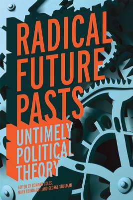 Radical Future Pasts: Untimely Political Theory - Coles, Romand (Editor), and Reinhardt, Mark (Editor), and Shulman, George (Editor)