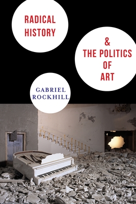 Radical History & the Politics of Art - Rockhill, Gabriel