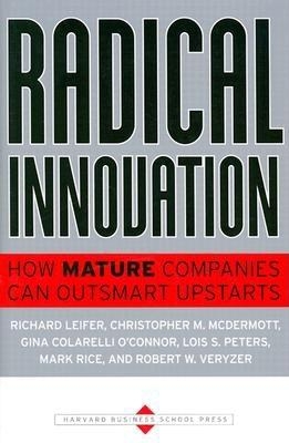 Radical Innovation: How Mature Companies Can Outsmart Upstarts - Leifer, Richard, and McDermott, Christopher M, and O'Connor, Gina Colarelli