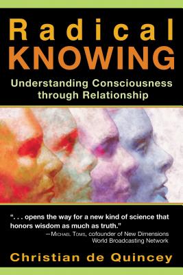 Radical Knowing: Understanding Consciousness Through Relationship - de Quincey, Christian