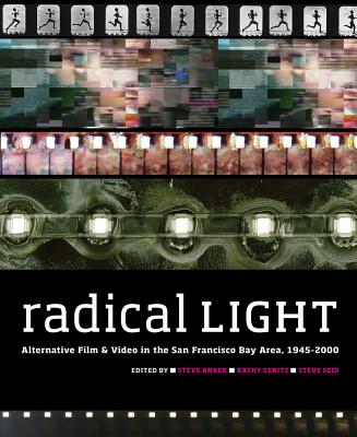 Radical Light: Alternative Film & Video in the San Francisco Bay Area, 1945-2000 - Anker, Steve (Editor), and Geritz, Kathy (Editor), and Seid, Steve (Editor)