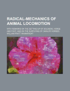 Radical-Mechanics of Animal Locomotion. with Remarks on the Setting-Up of Soldiers, Horse and Foot, and on the Supplying of Cavalry Horses