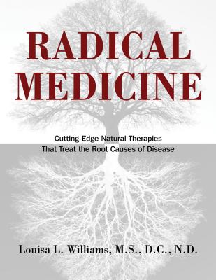 Radical Medicine: Cutting-Edge Natural Therapies That Treat the Root Causes of Disease - Williams, Louisa L, M.S., D.C., N.D