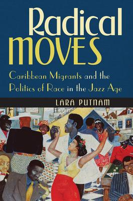 Radical Moves: Caribbean Migrants and the Politics of Race in the Jazz Age - Putnam, Lara